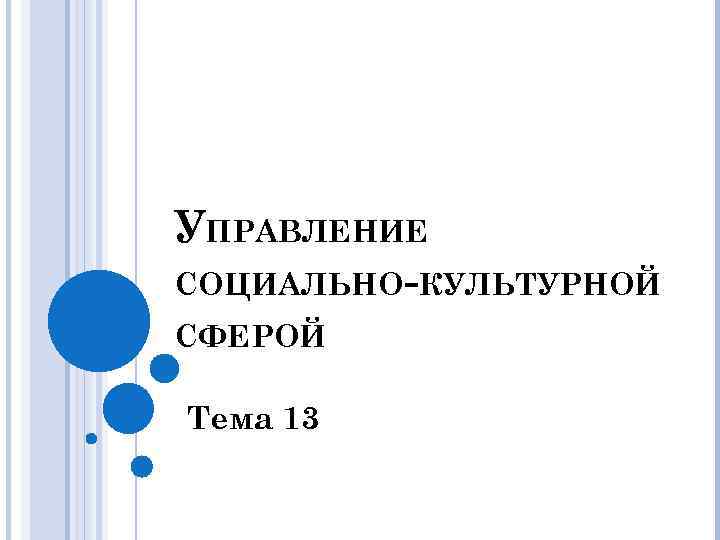 УПРАВЛЕНИЕ СОЦИАЛЬНО-КУЛЬТУРНОЙ СФЕРОЙ Тема 13 