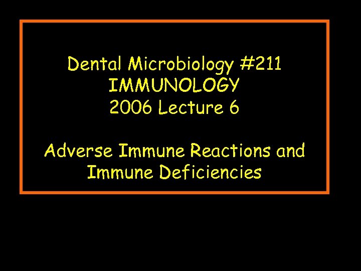 Dental Microbiology #211 IMMUNOLOGY 2006 Lecture 6 Adverse Immune Reactions and Immune Deficiencies 