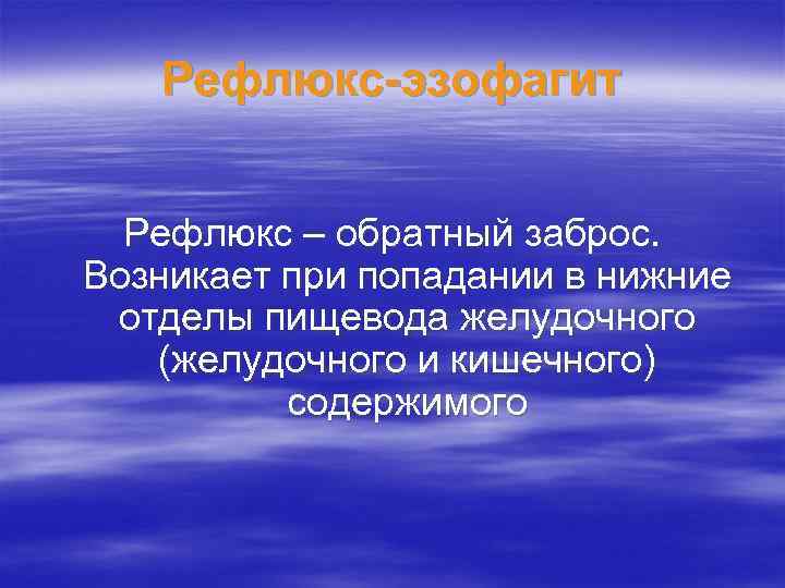 Рефлюкс-эзофагит Рефлюкс – обратный заброс. Возникает при попадании в нижние отделы пищевода желудочного (желудочного