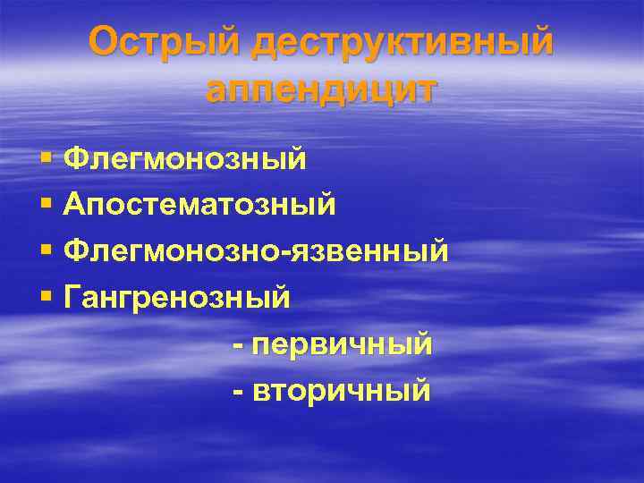Острый деструктивный аппендицит § Флегмонозный § Апостематозный § Флегмонозно-язвенный § Гангренозный - первичный -