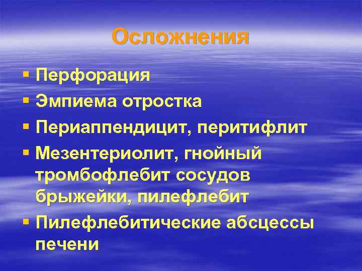 Осложнения § Перфорация § Эмпиема отростка § Периаппендицит, перитифлит § Мезентериолит, гнойный тромбофлебит сосудов