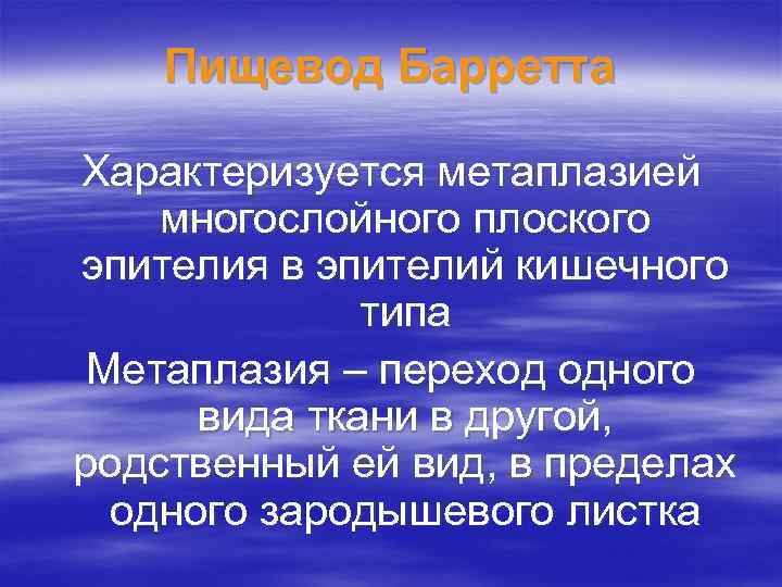 Пищевод Барретта Характеризуется метаплазией многослойного плоского эпителия в эпителий кишечного типа Метаплазия – переход
