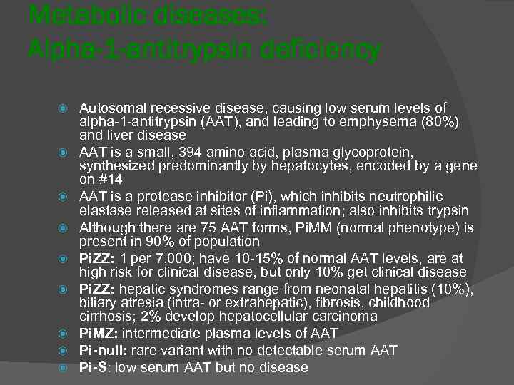 Metabolic diseases: Alpha-1 -antitrypsin deficiency Autosomal recessive disease, causing low serum levels of alpha