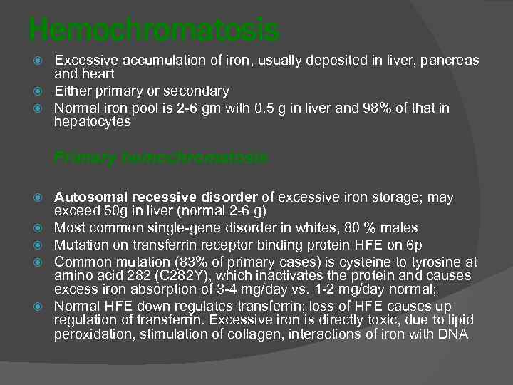 Hemochromatosis Excessive accumulation of iron, usually deposited in liver, pancreas and heart Either primary