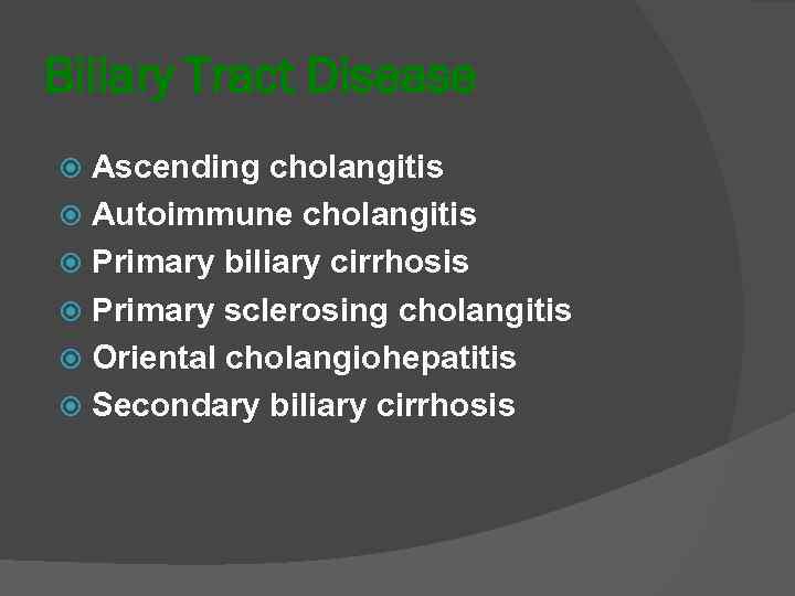 Biliary Tract Disease Ascending cholangitis Autoimmune cholangitis Primary biliary cirrhosis Primary sclerosing cholangitis Oriental