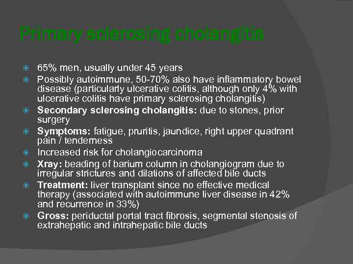 Primary sclerosing cholangitis 65% men, usually under 45 years Possibly autoimmune, 50 70% also