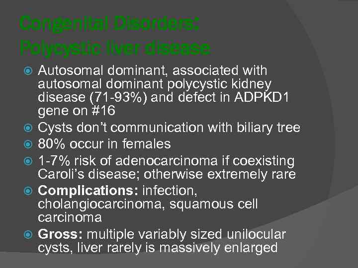 Congenital Disorders: Polycystic liver disease Autosomal dominant, associated with autosomal dominant polycystic kidney disease