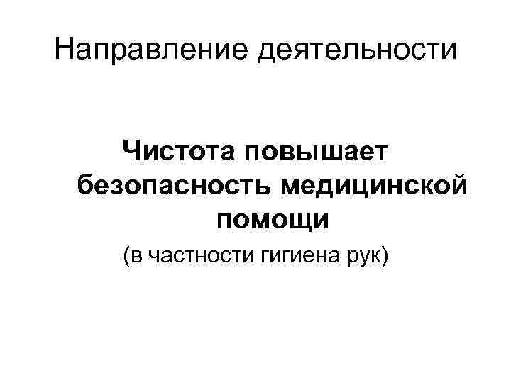 Направление деятельности Чистота повышает безопасность медицинской помощи (в частности гигиена рук) 
