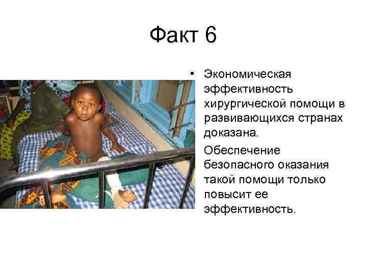 Факт 6 • Экономическая эффективность хирургической помощи в развивающихся странах доказана. • Обеспечение безопасного