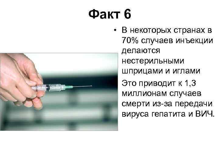 Факт 6 • В некоторых странах в 70% случаев инъекции делаются нестерильными шприцами и