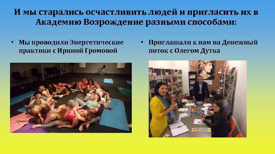 И мы старались осчастливить людей и пригласить их в Академию Возрождение разными способами: •