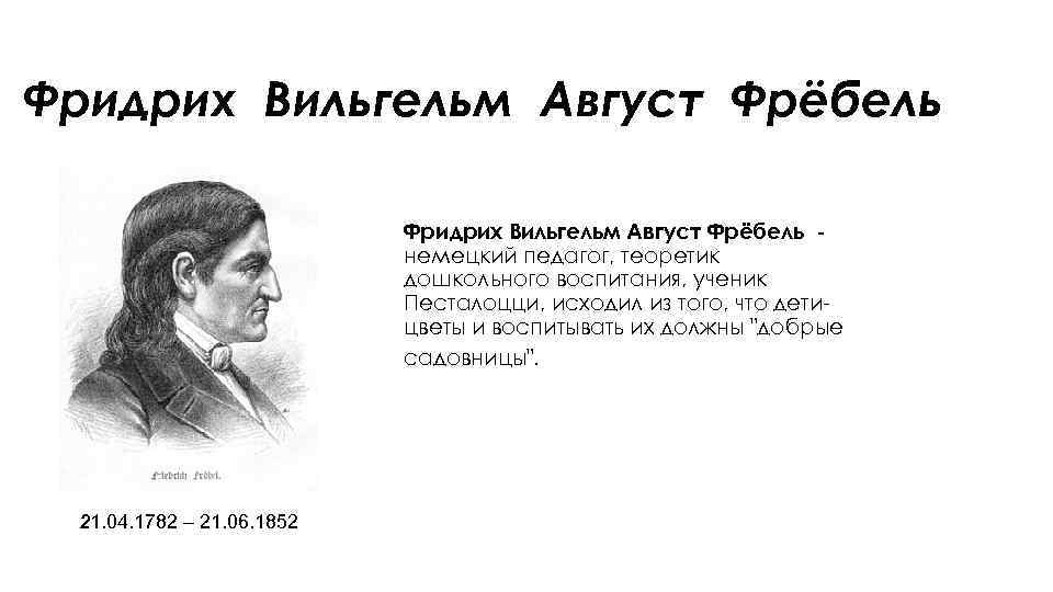 Фридрих Вильгельм Август Фрёбель немецкий педагог, теоретик дошкольного воспитания, ученик Песталоцци, исходил из того,