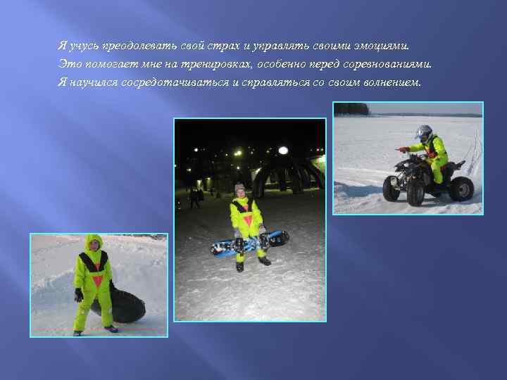 Я учусь преодолевать свой страх и управлять своими эмоциями. Это помогает мне на тренировках,
