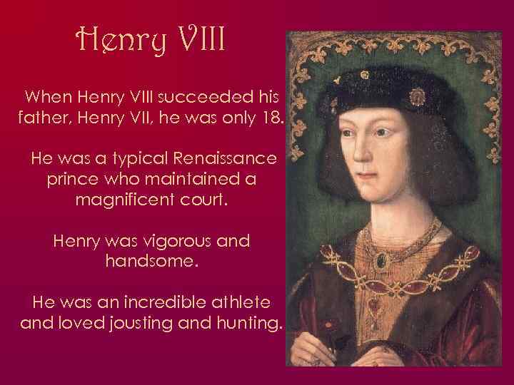Henry VIII When Henry VIII succeeded his father, Henry VII, he was only 18.
