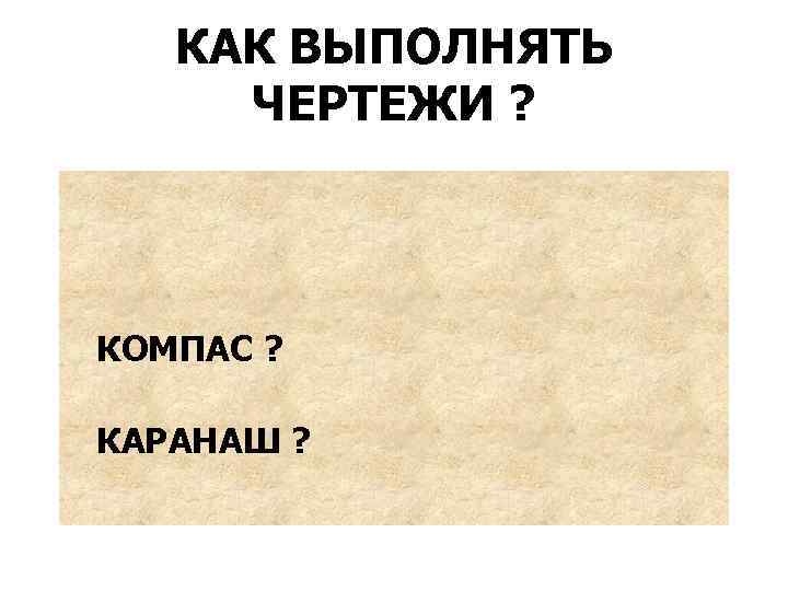 КАК ВЫПОЛНЯТЬ ЧЕРТЕЖИ ? КОМПАС ? КАРАНАШ ? 