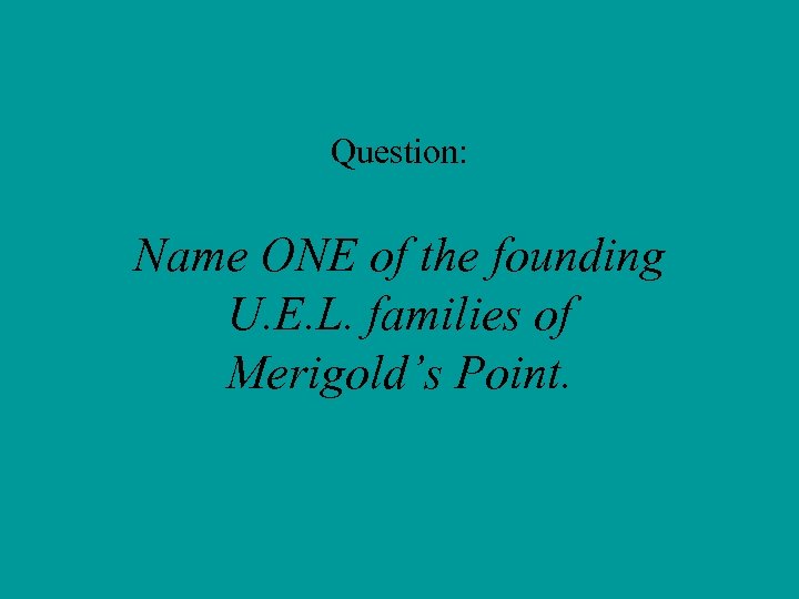 Question: Name ONE of the founding U. E. L. families of Merigold’s Point. 