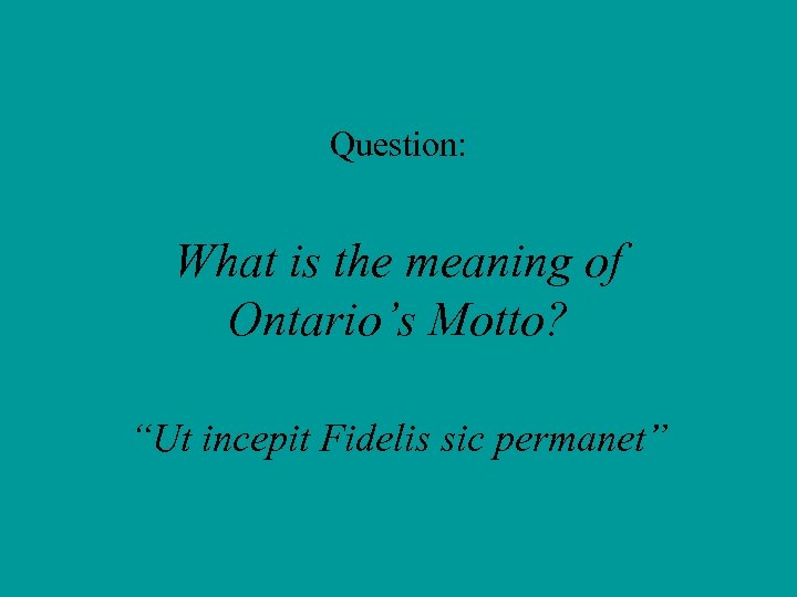 Question: What is the meaning of Ontario’s Motto? “Ut incepit Fidelis sic permanet” 