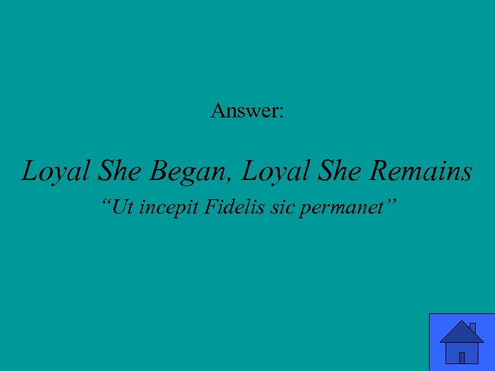 Answer: Loyal She Began, Loyal She Remains “Ut incepit Fidelis sic permanet” 