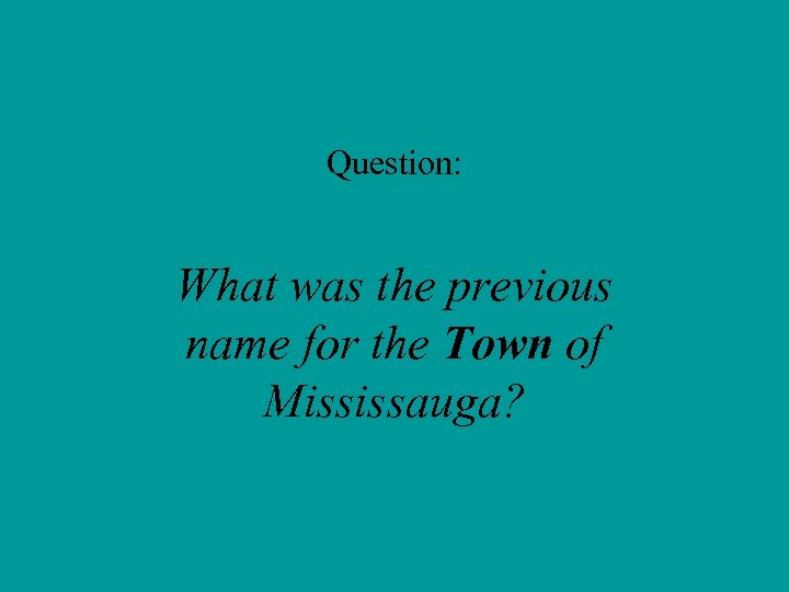 Question: What was the previous name for the Town of Mississauga? 