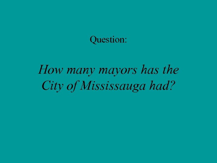 Question: How many mayors has the City of Mississauga had? 