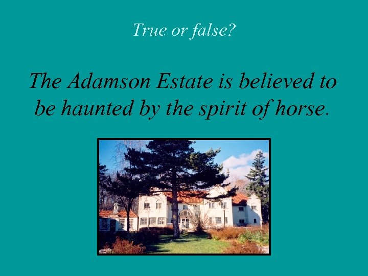 True or false? The Adamson Estate is believed to be haunted by the spirit