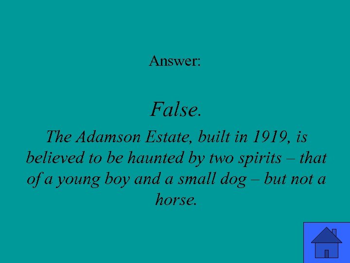 Answer: False. The Adamson Estate, built in 1919, is believed to be haunted by
