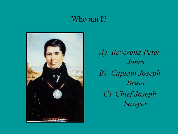 Who am I? A) Reverend Peter Jones B) Captain Joseph Brant C) Chief Joseph