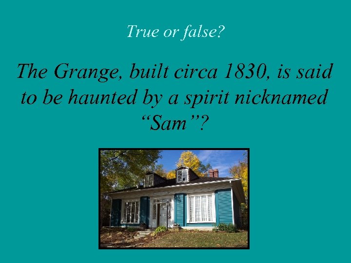 True or false? The Grange, built circa 1830, is said to be haunted by