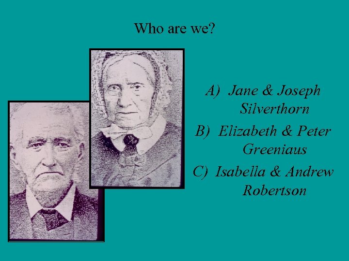 Who are we? A) Jane & Joseph Silverthorn B) Elizabeth & Peter Greeniaus C)