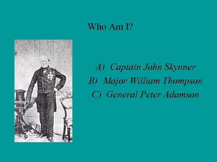 Who Am I? A) Captain John Skynner B) Major William Thompson C) General Peter