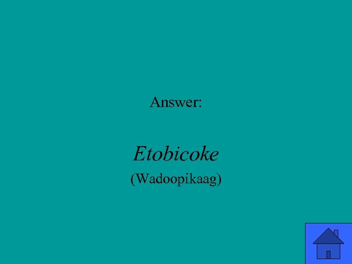 Answer: Etobicoke (Wadoopikaag) 