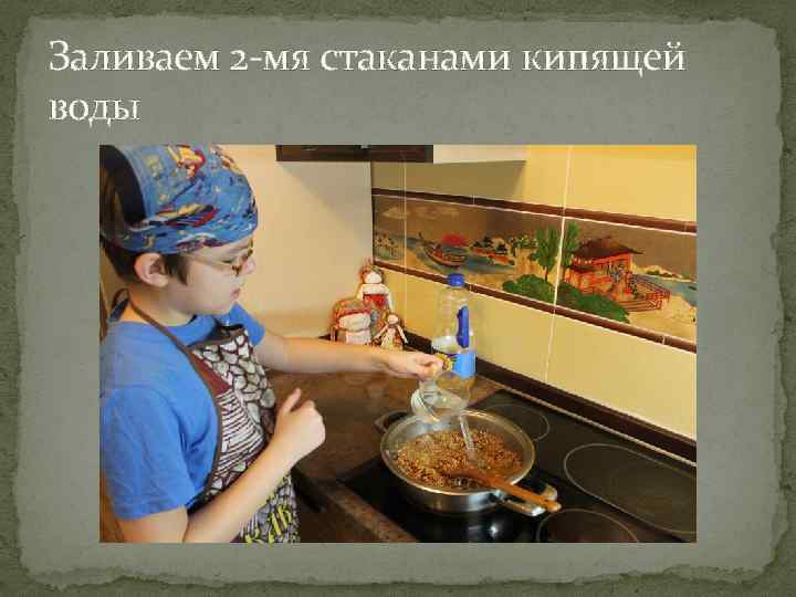 Заливаем 2 -мя стаканами кипящей воды 