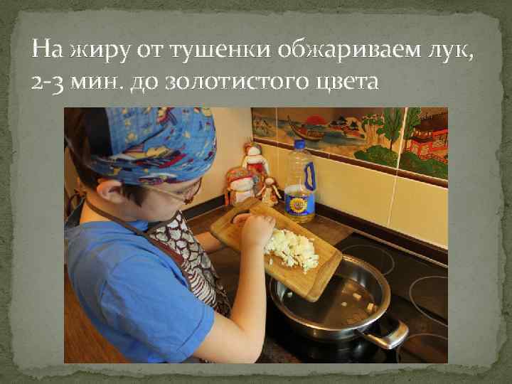 На жиру от тушенки обжариваем лук, 2 -3 мин. до золотистого цвета 