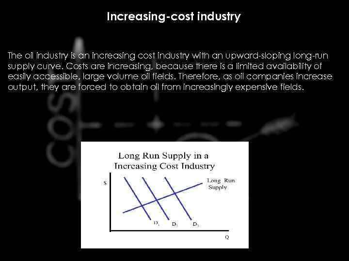 Increasing-cost industry The oil industry is an increasing cost industry with an upward-sloping long-run