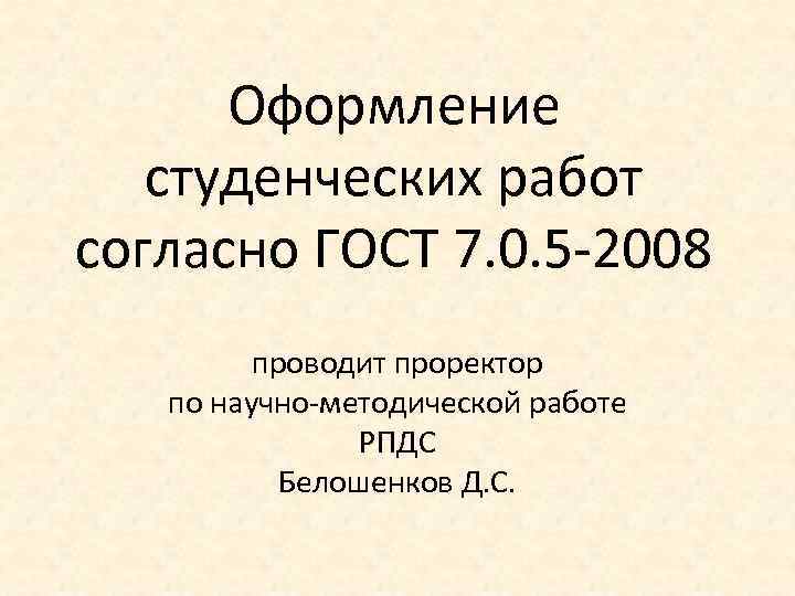 Оформление студенческих работ согласно ГОСТ 7. 0. 5 -2008 проводит проректор по научно-методической работе
