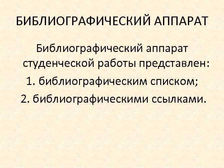 БИБЛИОГРАФИЧЕСКИЙ АППАРАТ Библиографический аппарат студенческой работы представлен: 1. библиографическим списком; 2. библиографическими ссылками. 
