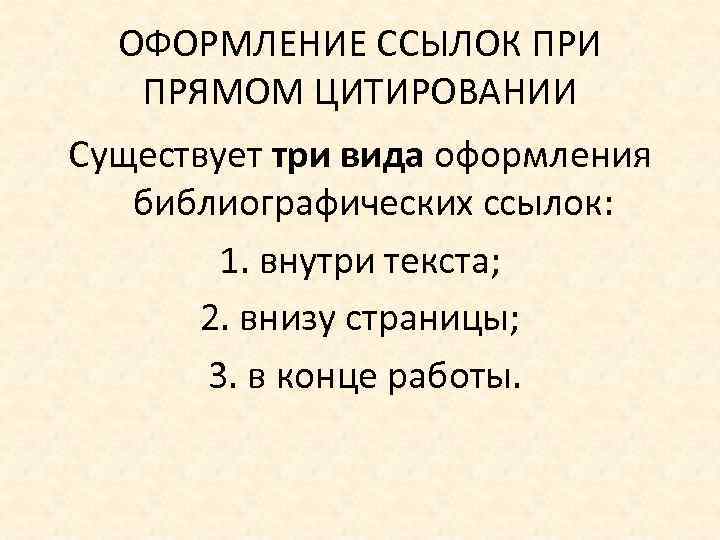 ОФОРМЛЕНИЕ ССЫЛОК ПРИ ПРЯМОМ ЦИТИРОВАНИИ Существует три вида оформления библиографических ссылок: 1. внутри текста;