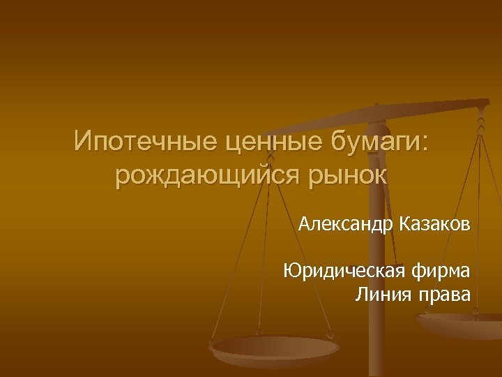 Ипотечные ценные бумаги: рождающийся рынок Александр Казаков Юридическая фирма Линия права 