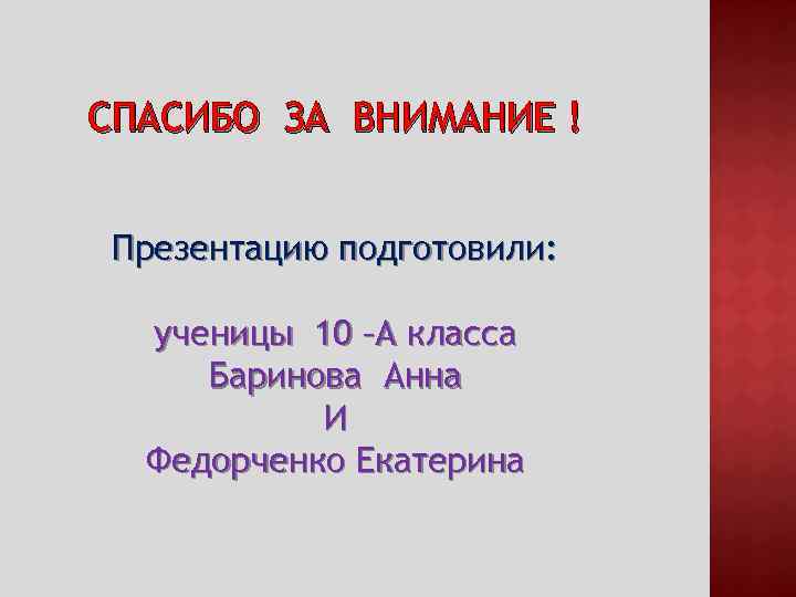 СПАСИБО ЗА ВНИМАНИЕ ! Презентацию подготовили: ученицы 10 –А класса Баринова Анна И Федорченко