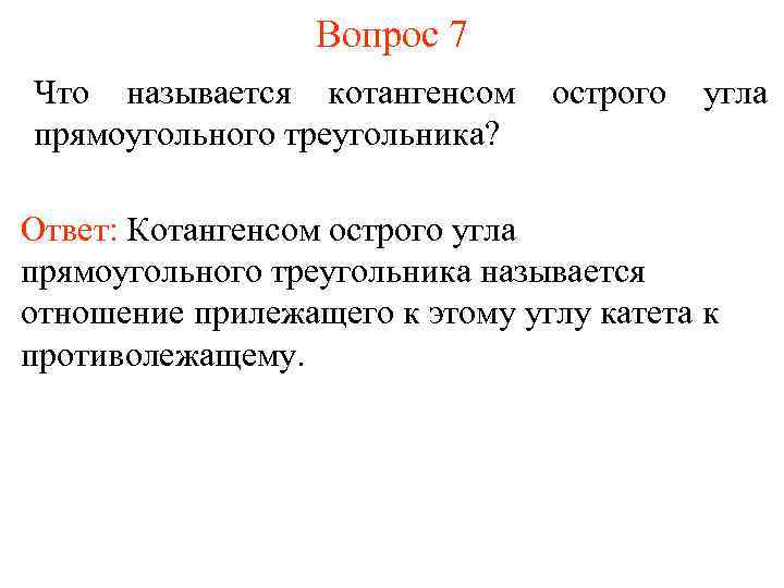 Вопрос 7 Что называется котангенсом прямоугольного треугольника? острого угла Ответ: Котангенсом острого угла прямоугольного