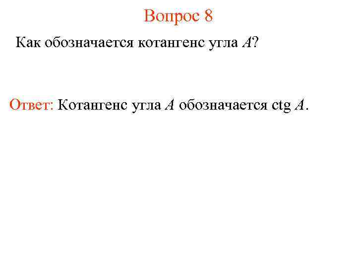 Вопрос 8 Как обозначается котангенс угла A? Ответ: Котангенс угла А обозначается ctg A.