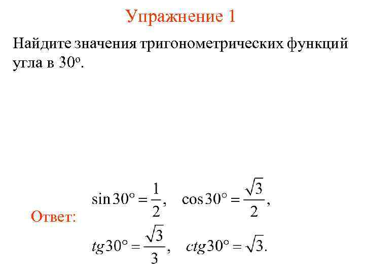 Упражнение 1 Найдите значения тригонометрических функций угла в 30 о. Ответ: 
