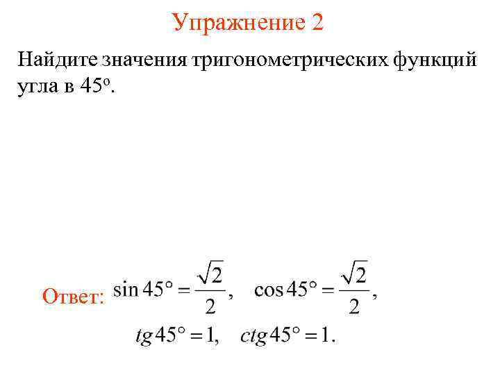 Упражнение 2 Найдите значения тригонометрических функций угла в 45 о. Ответ: 