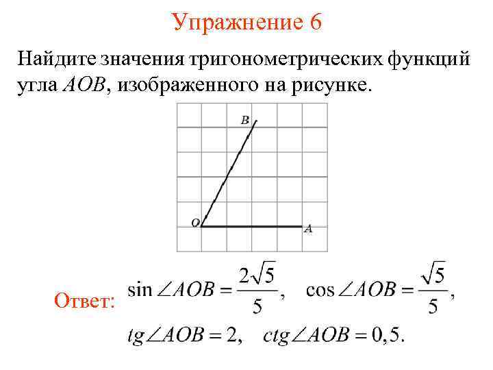 Упражнение 6 Найдите значения тригонометрических функций угла AOB, изображенного на рисунке. Ответ: 