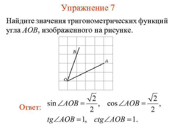 Упражнение 7 Найдите значения тригонометрических функций угла AOB, изображенного на рисунке. Ответ: 