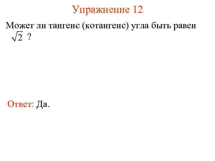 Упражнение 12 Может ли тангенс (котангенс) угла быть равен ? Ответ: Да. 