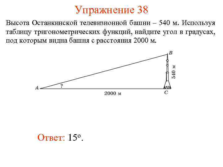 Упражнение 38 Высота Останкинской телевизионной башни – 540 м. Используя таблицу тригонометрических функций, найдите
