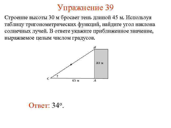 Упражнение 39 Строение высоты 30 м бросает тень длиной 45 м. Используя таблицу тригонометрических