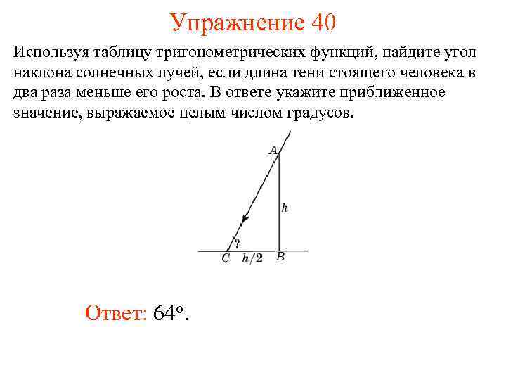 Упражнение 40 Используя таблицу тригонометрических функций, найдите угол наклона солнечных лучей, если длина тени