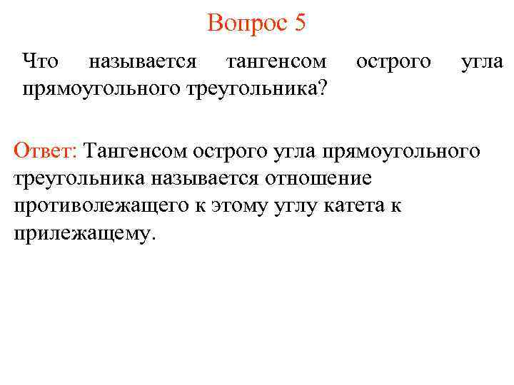 Вопрос 5 Что называется тангенсом прямоугольного треугольника? острого угла Ответ: Тангенсом острого угла прямоугольного